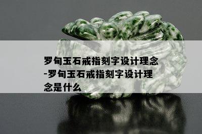 罗甸玉石戒指刻字设计理念-罗甸玉石戒指刻字设计理念是什么