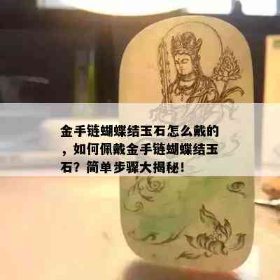 金手链蝴蝶结玉石怎么戴的，如何佩戴金手链蝴蝶结玉石？简单步骤大揭秘！