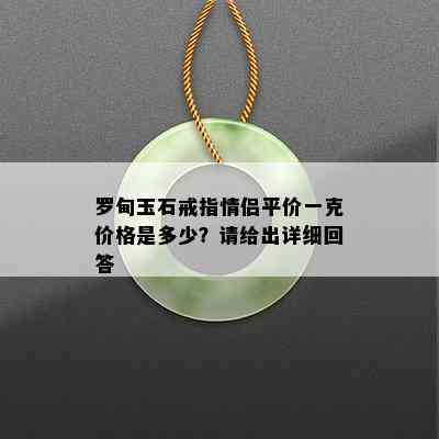 罗甸玉石戒指情侣平价一克价格是多少？请给出详细回答