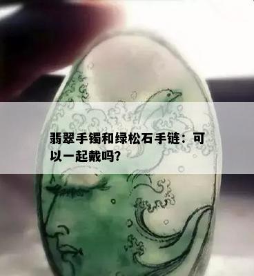 翡翠手镯和绿松石手链：可以一起戴吗？