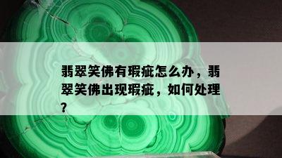 翡翠笑佛有瑕疵怎么办，翡翠笑佛出现瑕疵，如何处理？