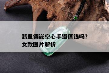 翡翠镶嵌空心手镯值钱吗？女款图片解析