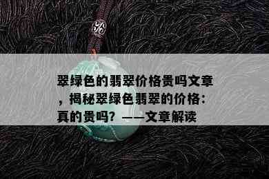 翠绿色的翡翠价格贵吗文章，揭秘翠绿色翡翠的价格：真的贵吗？——文章解读