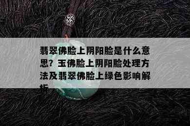 翡翠佛脸上阴阳脸是什么意思？玉佛脸上阴阳脸处理方法及翡翠佛脸上绿色影响解析