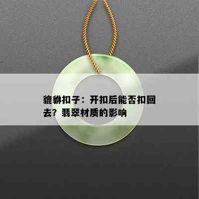 貔貅扣子：开扣后能否扣回去？翡翠材质的影响