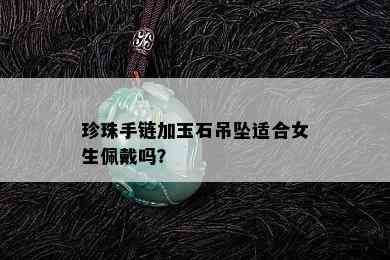 珍珠手链加玉石吊坠适合女生佩戴吗？