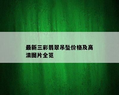 最新三彩翡翠吊坠价格及高清图片全览