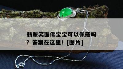 翡翠笑面佛宝宝可以佩戴吗？答案在这里！[图片]