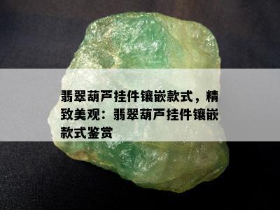 翡翠葫芦挂件镶嵌款式，精致美观：翡翠葫芦挂件镶嵌款式鉴赏