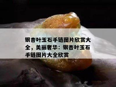 银杏叶玉石手链图片欣赏大全，美丽奢华：银杏叶玉石手链图片大全欣赏