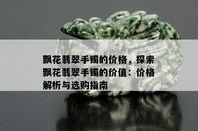 飘花翡翠手镯的价格，探索飘花翡翠手镯的价值：价格解析与选购指南