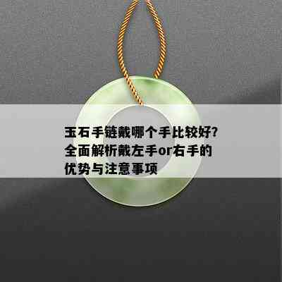 玉石手链戴哪个手比较好？全面解析戴左手or右手的优势与注意事项