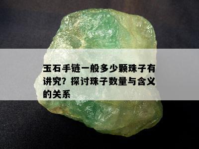 玉石手链一般多少颗珠子有讲究？探讨珠子数量与含义的关系