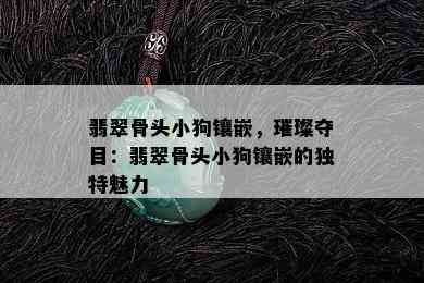 翡翠骨头小狗镶嵌，璀璨夺目：翡翠骨头小狗镶嵌的独特魅力