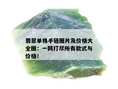 翡翠单株手链图片及价格大全图：一网打尽所有款式与价格！