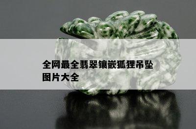 全网最全翡翠镶嵌狐狸吊坠图片大全