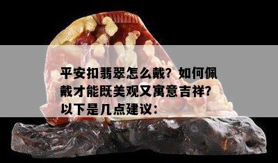 平安扣翡翠怎么戴？如何佩戴才能既美观又寓意吉祥？以下是几点建议：