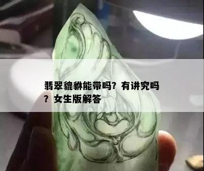 翡翠貔貅能带吗？有讲究吗？女生版解答