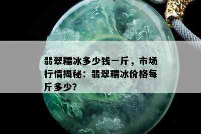 翡翠糯冰多少钱一斤，市场行情揭秘：翡翠糯冰价格每斤多少？