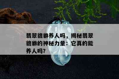 翡翠貔貅养人吗，揭秘翡翠貔貅的神秘力量：它真的能养人吗？