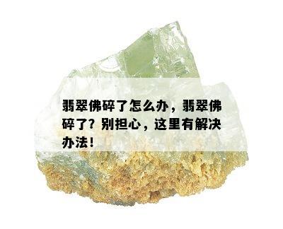 翡翠佛碎了怎么办，翡翠佛碎了？别担心，这里有解决办法！