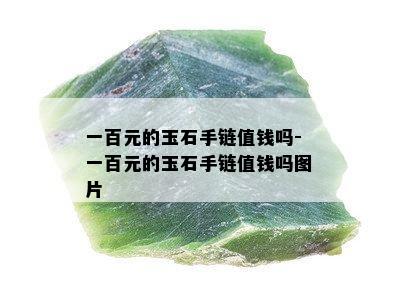 一百元的玉石手链值钱吗-一百元的玉石手链值钱吗图片