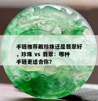 手链推荐戴珍珠还是翡翠好，珍珠 vs 翡翠：哪种手链更适合你？