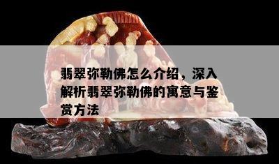 翡翠弥勒佛怎么介绍，深入解析翡翠弥勒佛的寓意与鉴赏方法