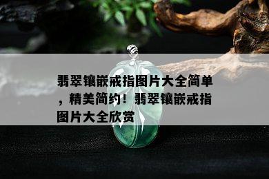 翡翠镶嵌戒指图片大全简单，精美简约！翡翠镶嵌戒指图片大全欣赏