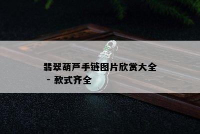 翡翠葫芦手链图片欣赏大全 - 款式齐全