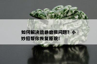 如何解决貔貅磨损问题？小妙招帮你恢复原貌！