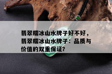 翡翠糯冰山水牌子好不好，翡翠糯冰山水牌子：品质与价值的双重保证？