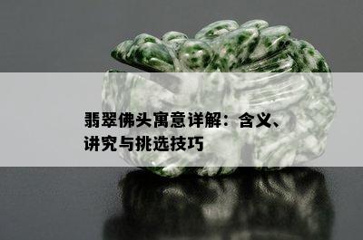 翡翠佛头寓意详解：含义、讲究与挑选技巧