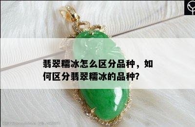 翡翠糯冰怎么区分品种，如何区分翡翠糯冰的品种？