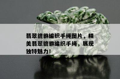 翡翠貔貅编织手绳图片，精美翡翠貔貅编织手绳，展现独特魅力！