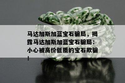 马达加斯加蓝宝石骗局，揭露马达加斯加蓝宝石骗局：小心被高价低质的宝石欺骗！