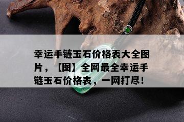 幸运手链玉石价格表大全图片，【图】全网最全幸运手链玉石价格表，一网打尽！