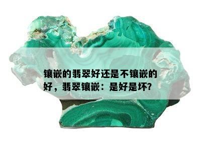 镶嵌的翡翠好还是不镶嵌的好，翡翠镶嵌：是好是坏？