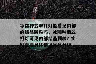 冰糯种翡翠打灯能看见内部的结晶颗粒吗，冰糯种翡翠打灯可见内部结晶颗粒？实则需要具体情况具体分析