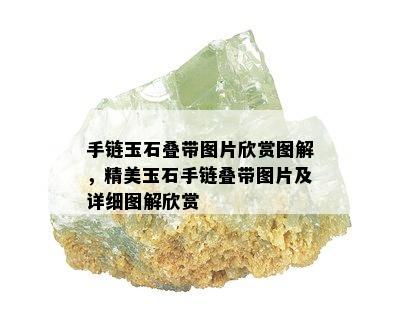 手链玉石叠带图片欣赏图解，精美玉石手链叠带图片及详细图解欣赏