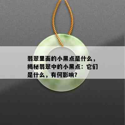 翡翠里面的小黑点是什么，揭秘翡翠中的小黑点：它们是什么，有何影响？