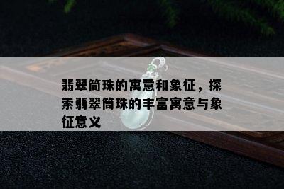 翡翠筒珠的寓意和象征，探索翡翠筒珠的丰富寓意与象征意义