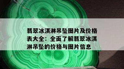 翡翠冰淇淋吊坠图片及价格表大全：全面了解翡翠冰淇淋吊坠的价格与图片信息