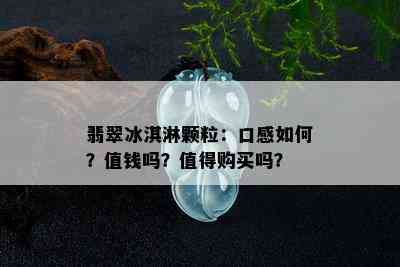 翡翠冰淇淋颗粒：口感如何？值钱吗？值得购买吗？