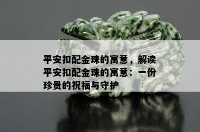 平安扣配金珠的寓意，解读平安扣配金珠的寓意：一份珍贵的祝福与守护