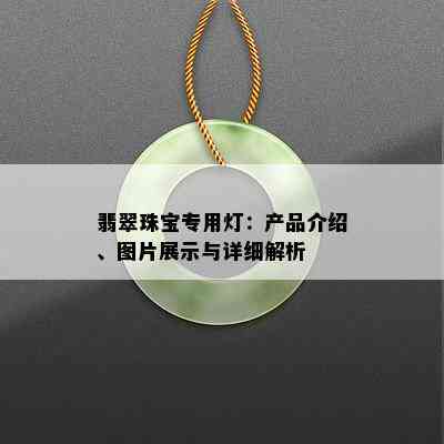 翡翠珠宝专用灯：产品介绍、图片展示与详细解析