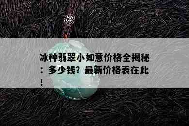 冰种翡翠小如意价格全揭秘：多少钱？最新价格表在此！