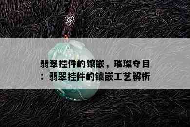 翡翠挂件的镶嵌，璀璨夺目：翡翠挂件的镶嵌工艺解析