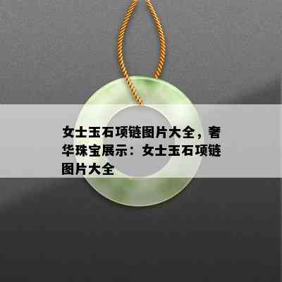 女士玉石项链图片大全，奢华珠宝展示：女士玉石项链图片大全