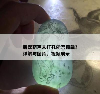 翡翠葫芦未打孔能否佩戴？详解与图片、视频展示